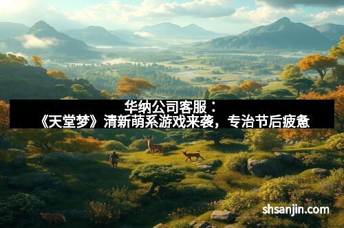 华纳公司客服：《天堂梦》清新萌系游戏来袭，专治节后疲惫