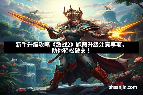 新手升级攻略《激战2》跑图升级注意事项，助你轻松破关！